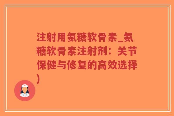 注射用氨糖软骨素_氨糖软骨素注射剂:关节保健与修复的高效选择)-第1张图片-超越 注射用氨糖软骨素_氨糖软骨素注射剂:关节保健与修复的高效选择)-第1张图片-超越