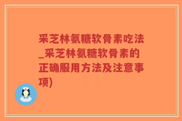 采芝林氨糖软骨素吃法_采芝林氨糖软骨素的正确服用方法及注意事项)-第1张图片-超越 采芝林氨糖软骨素吃法_采芝林氨糖软骨素的正确服用方法及注意事项)-第1张图片-超越
