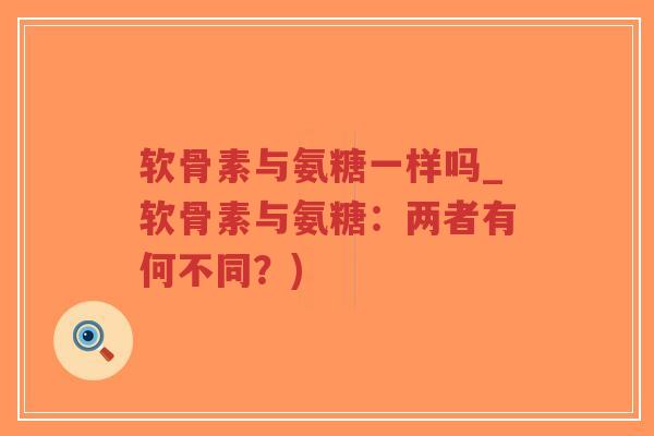 软骨素与氨糖一样吗_软骨素与氨糖：两者有何不同？)-第1张图片-超越