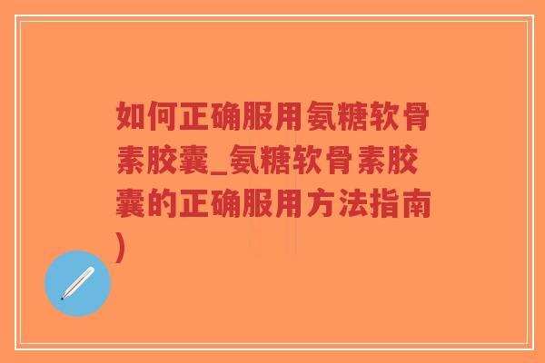 如何正确服用氨糖软骨素胶囊_氨糖软骨素胶囊的正确服用方法指南)-第1张图片-超越 如何正确服用氨糖软骨素胶囊_氨糖软骨素胶囊的正确服用方法指南)-第1张图片-超越