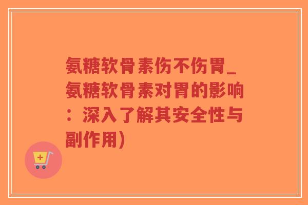 氨糖软骨素伤不伤胃_氨糖软骨素对胃的影响:深入了解其安全性与副作用)-第1张图片-超越 氨糖软骨素伤不伤胃_氨糖软骨素对胃的影响:深入了解其安全性与副作用)-第1张图片-超越