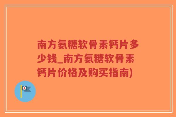 南方氨糖软骨素钙片多少钱_南方氨糖软骨素钙片价格及购买指南)-第1张图片-超越 南方氨糖软骨素钙片多少钱_南方氨糖软骨素钙片价格及购买指南)-第1张图片-超越