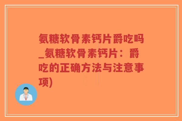 氨糖软骨素钙片爵吃吗_氨糖软骨素钙片:爵吃的正确方法与注意事项)-第1张图片-超越 氨糖软骨素钙片爵吃吗_氨糖软骨素钙片:爵吃的正确方法与注意事项)-第1张图片-超越