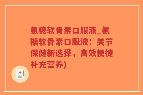 氨糖软骨素口服液_氨糖软骨素口服液:关节保健新选择,高效便捷补充营养)-第1张图片-超越 氨糖软骨素口服液_氨糖软骨素口服液:关节保健新选择,高效便捷补充营养)-第1张图片-超越