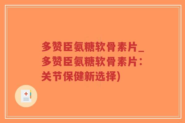 多赞臣氨糖软骨素片_多赞臣氨糖软骨素片:关节保健新选择)-第1张图片-超越 多赞臣氨糖软骨素片_多赞臣氨糖软骨素片:关节保健新选择)-第1张图片-超越
