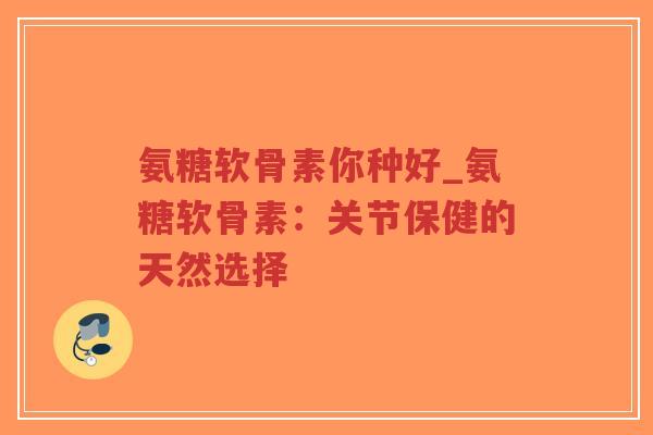 氨糖软骨素你种好_氨糖软骨素:关节保健的天然选择-第1张图片-超越 氨糖软骨素你种好_氨糖软骨素:关节保健的天然选择-第1张图片-超越