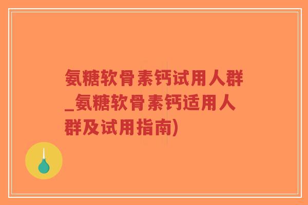 氨糖软骨素钙试用人群_氨糖软骨素钙适用人群及试用指南)-第1张图片-超越 氨糖软骨素钙试用人群_氨糖软骨素钙适用人群及试用指南)-第1张图片-超越