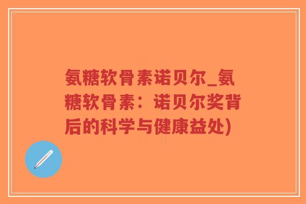 氨糖软骨素诺贝尔_氨糖软骨素:诺贝尔奖背后的科学与健康益处)-第1张图片-超越 氨糖软骨素诺贝尔_氨糖软骨素:诺贝尔奖背后的科学与健康益处)-第1张图片-超越