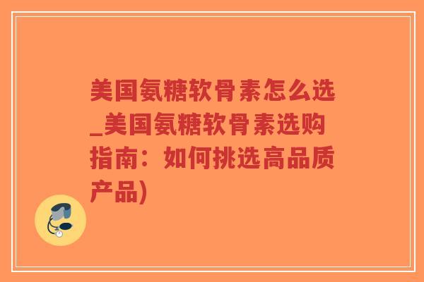 美国氨糖软骨素怎么选_美国氨糖软骨素选购指南:如何挑选高品质产品)-第1张图片-超越 美国氨糖软骨素怎么选_美国氨糖软骨素选购指南:如何挑选高品质产品)-第1张图片-超越
