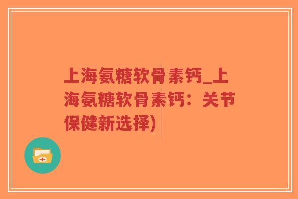 上海氨糖软骨素钙_上海氨糖软骨素钙:关节保健新选择)-第1张图片-超越 上海氨糖软骨素钙_上海氨糖软骨素钙:关节保健新选择)-第1张图片-超越