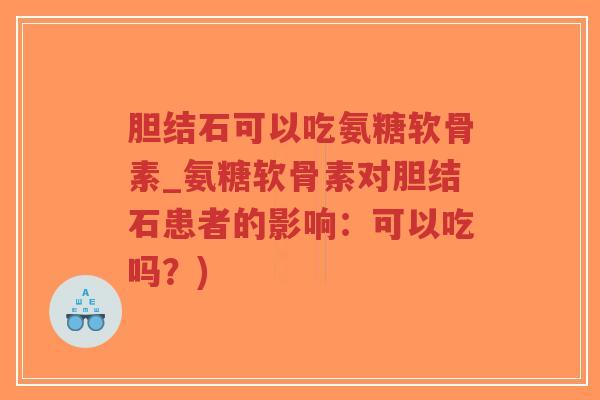胆结石可以吃氨糖软骨素_氨糖软骨素对胆结石患者的影响:可以吃吗?)-第1张图片-超越 胆结石可以吃氨糖软骨素_氨糖软骨素对胆结石患者的影响:可以吃吗?)-第1张图片-超越