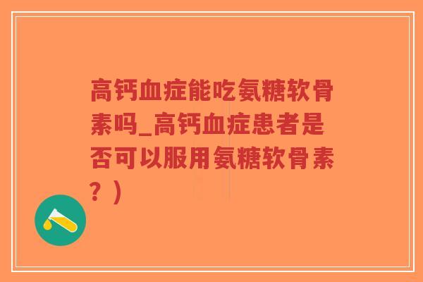 高钙血症能吃氨糖软骨素吗_高钙血症患者是否可以服用氨糖软骨素?)-第1张图片-超越 高钙血症能吃氨糖软骨素吗_高钙血症患者是否可以服用氨糖软骨素?)-第1张图片-超越