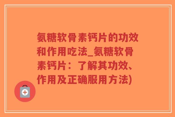 氨糖软骨素钙片的功效和作用吃法_氨糖软骨素钙片:了解其功效、作用及正确服用方法)-第1张图片-超越 氨糖软骨素钙片的功效和作用吃法_氨糖软骨素钙片:了解其功效、作用及正确服用方法)-第1张图片-超越