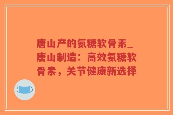 唐山产的氨糖软骨素_唐山制造:高效氨糖软骨素,关节健康新选择-第1张图片-超越 唐山产的氨糖软骨素_唐山制造:高效氨糖软骨素,关节健康新选择-第1张图片-超越