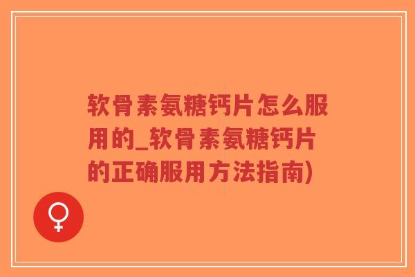软骨素氨糖钙片怎么服用的_软骨素氨糖钙片的正确服用方法指南)-第1张图片-超越 软骨素氨糖钙片怎么服用的_软骨素氨糖钙片的正确服用方法指南)-第1张图片-超越
