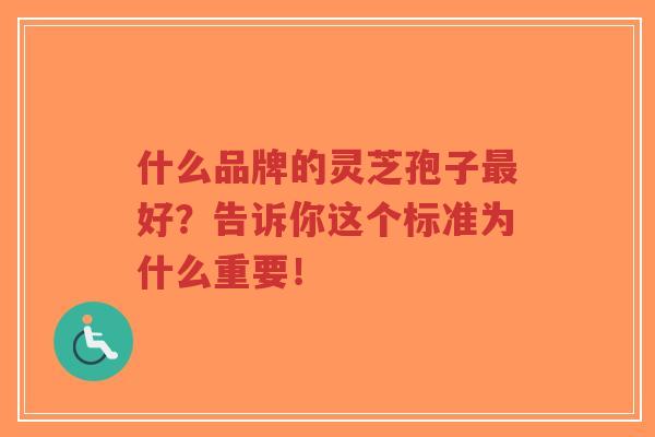 什么品牌的灵芝孢子最好?告诉你这个标准为什么重要!-第1张图片-超越 什么品牌的灵芝孢子最好?告诉你这个标准为什么重要!-第1张图片-超越