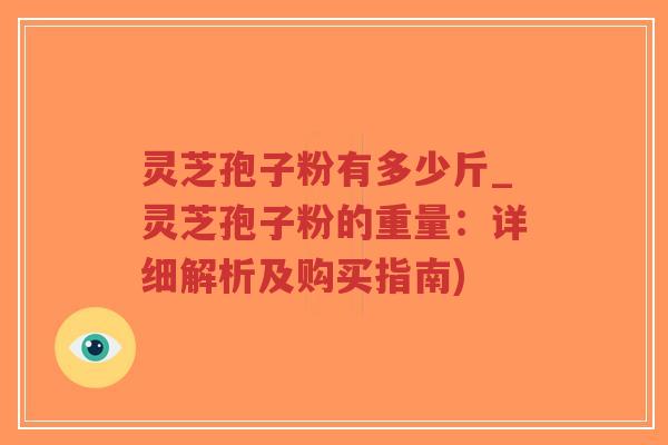 灵芝孢子粉有多少斤_灵芝孢子粉的重量:详细解析及购买指南)-第1张图片-超越 灵芝孢子粉有多少斤_灵芝孢子粉的重量:详细解析及购买指南)-第1张图片-超越