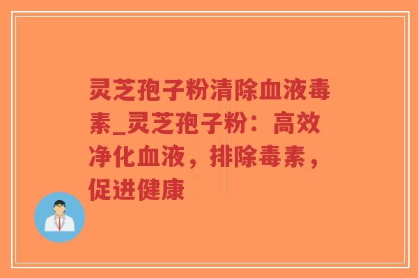 灵芝孢子粉清除血液毒素_灵芝孢子粉:高效净化血液,排除毒素,促进健康-第1张图片-超越 灵芝孢子粉清除血液毒素_灵芝孢子粉:高效净化血液,排除毒素,促进健康-第1张图片-超越
