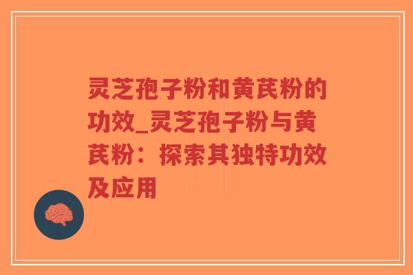 灵芝孢子粉和黄芪粉的功效_灵芝孢子粉与黄芪粉:探索其独特功效及应用-第1张图片-超越 灵芝孢子粉和黄芪粉的功效_灵芝孢子粉与黄芪粉:探索其独特功效及应用-第1张图片-超越