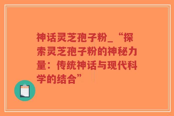 神话灵芝孢子粉_“探索灵芝孢子粉的神秘力量：传统神话与现代科学的结合”-第1张图片-超越