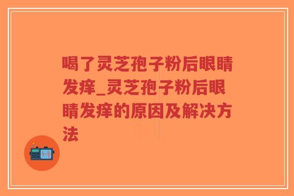 喝了灵芝孢子粉后眼睛发痒_灵芝孢子粉后眼睛发痒的原因及解决方法-第1张图片-超越 喝了灵芝孢子粉后眼睛发痒_灵芝孢子粉后眼睛发痒的原因及解决方法-第1张图片-超越