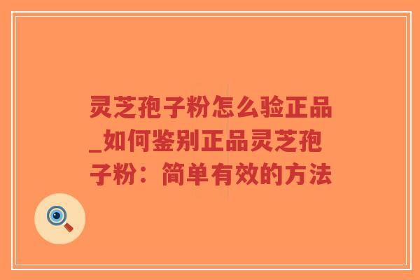 灵芝孢子粉怎么验正品_如何鉴别正品灵芝孢子粉:简单有效的方法-第1张图片-超越 灵芝孢子粉怎么验正品_如何鉴别正品灵芝孢子粉:简单有效的方法-第1张图片-超越