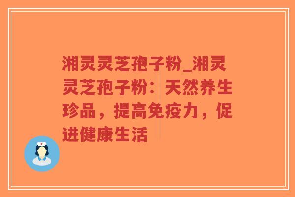 湘灵灵芝孢子粉_湘灵灵芝孢子粉:天然养生珍品,提高免疫力,促进健康生活-第1张图片-超越 湘灵灵芝孢子粉_湘灵灵芝孢子粉:天然养生珍品,提高免疫力,促进健康生活-第1张图片-超越