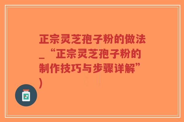 正宗灵芝孢子粉的做法_“正宗灵芝孢子粉的制作技巧与步骤详解”)-第1张图片-超越 正宗灵芝孢子粉的做法_“正宗灵芝孢子粉的制作技巧与步骤详解”)-第1张图片-超越
