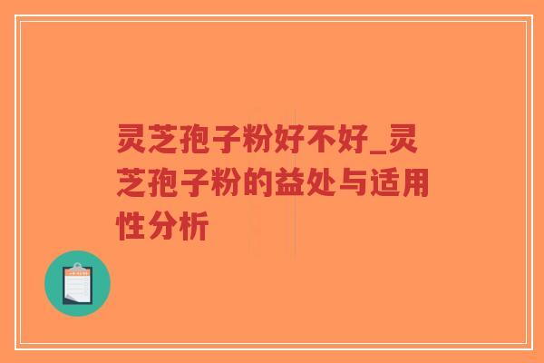 灵芝孢子粉好不好_灵芝孢子粉的益处与适用性分析-第1张图片-超越 灵芝孢子粉好不好_灵芝孢子粉的益处与适用性分析-第1张图片-超越