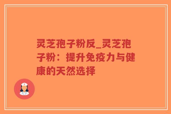 灵芝孢子粉反_灵芝孢子粉:提升免疫力与健康的天然选择-第1张图片-超越 灵芝孢子粉反_灵芝孢子粉:提升免疫力与健康的天然选择-第1张图片-超越