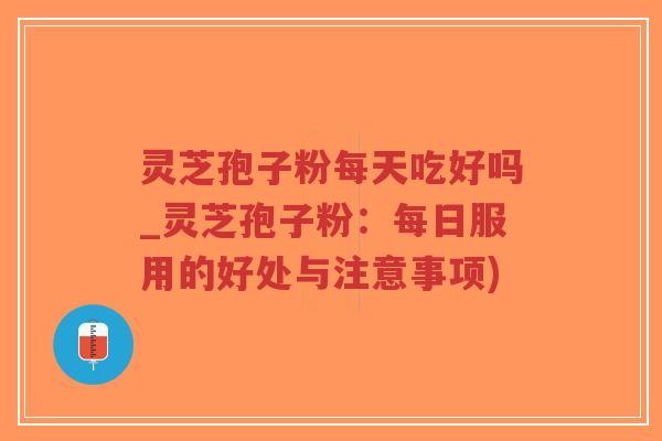 灵芝孢子粉每天吃好吗_灵芝孢子粉:每日服用的好处与注意事项)-第1张图片-超越 灵芝孢子粉每天吃好吗_灵芝孢子粉:每日服用的好处与注意事项)-第1张图片-超越