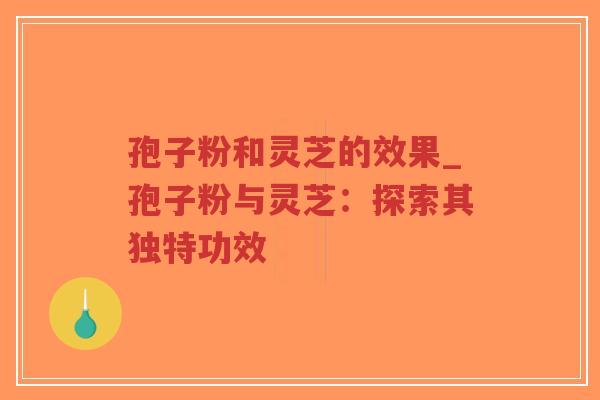 孢子粉和灵芝的效果_孢子粉与灵芝:探索其独特功效-第1张图片-超越 孢子粉和灵芝的效果_孢子粉与灵芝:探索其独特功效-第1张图片-超越