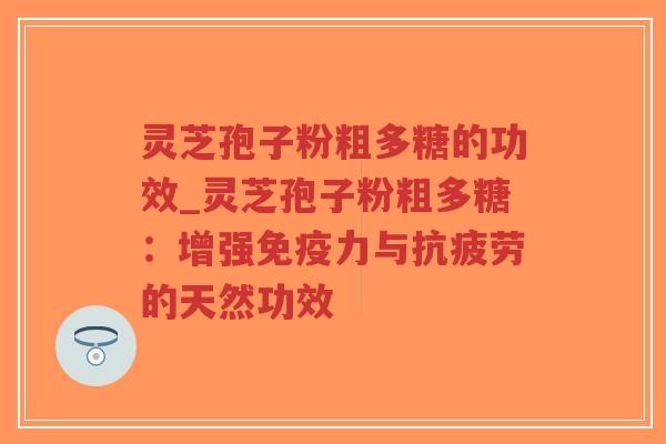 灵芝孢子粉粗多糖的功效_灵芝孢子粉粗多糖:增强免疫力与抗疲劳的天然功效-第1张图片-超越 灵芝孢子粉粗多糖的功效_灵芝孢子粉粗多糖:增强免疫力与抗疲劳的天然功效-第1张图片-超越