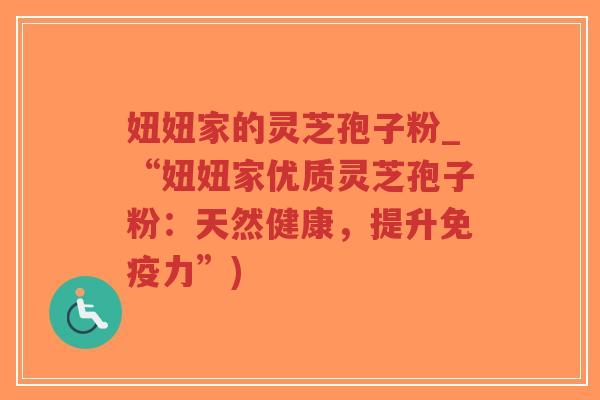 妞妞家的灵芝孢子粉_“妞妞家优质灵芝孢子粉:天然健康,提升免疫力”)-第1张图片-超越 妞妞家的灵芝孢子粉_“妞妞家优质灵芝孢子粉:天然健康,提升免疫力”)-第1张图片-超越