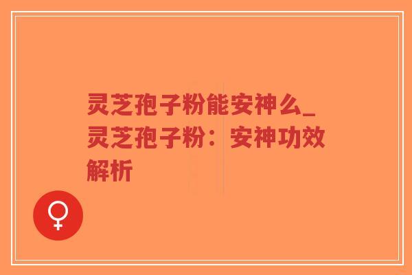 灵芝孢子粉能安神么_灵芝孢子粉:安神功效解析-第1张图片-超越 灵芝孢子粉能安神么_灵芝孢子粉:安神功效解析-第1张图片-超越