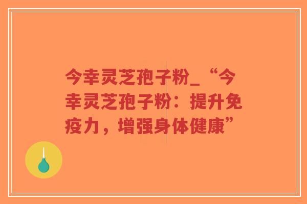 今幸灵芝孢子粉_“今幸灵芝孢子粉:提升免疫力,增强身体健康”-第1张图片-超越 今幸灵芝孢子粉_“今幸灵芝孢子粉:提升免疫力,增强身体健康”-第1张图片-超越