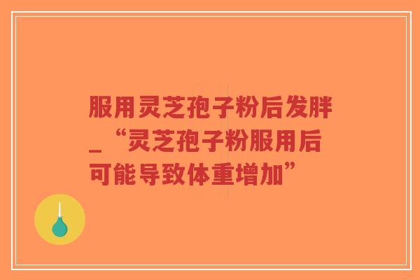 服用灵芝孢子粉后发胖_“灵芝孢子粉服用后可能导致体重增加”-第1张图片-超越 服用灵芝孢子粉后发胖_“灵芝孢子粉服用后可能导致体重增加”-第1张图片-超越