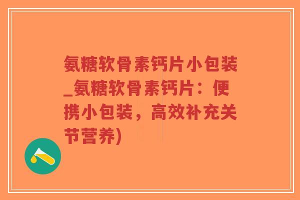氨糖软骨素钙片小包装_氨糖软骨素钙片:便携小包装,高效补充关节营养)-第1张图片-超越 氨糖软骨素钙片小包装_氨糖软骨素钙片:便携小包装,高效补充关节营养)-第1张图片-超越