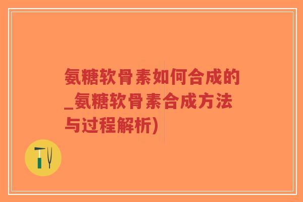 氨糖软骨素如何合成的_氨糖软骨素合成方法与过程解析)-第1张图片-超越 氨糖软骨素如何合成的_氨糖软骨素合成方法与过程解析)-第1张图片-超越