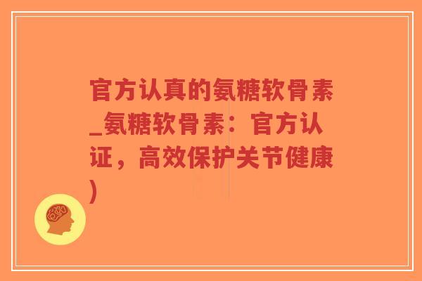 官方认真的氨糖软骨素_氨糖软骨素：官方认证，高效保护关节健康)-第1张图片-超越