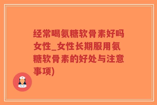 经常喝氨糖软骨素好吗女性_女性长期服用氨糖软骨素的好处与注意事项)-第1张图片-超越 经常喝氨糖软骨素好吗女性_女性长期服用氨糖软骨素的好处与注意事项)-第1张图片-超越