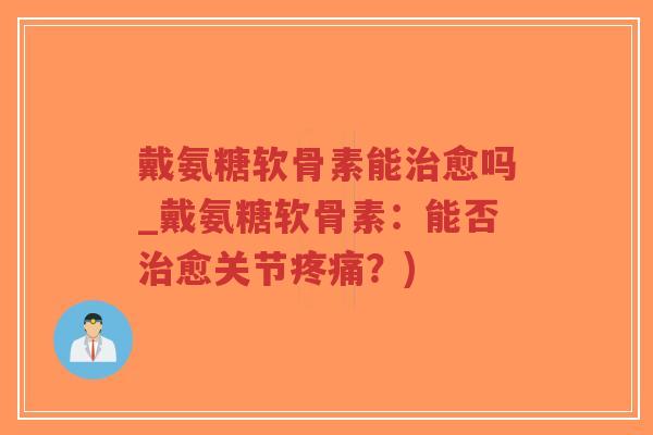 戴氨糖软骨素能治愈吗_戴氨糖软骨素:能否治愈关节疼痛?)-第1张图片-超越 戴氨糖软骨素能治愈吗_戴氨糖软骨素:能否治愈关节疼痛?)-第1张图片-超越