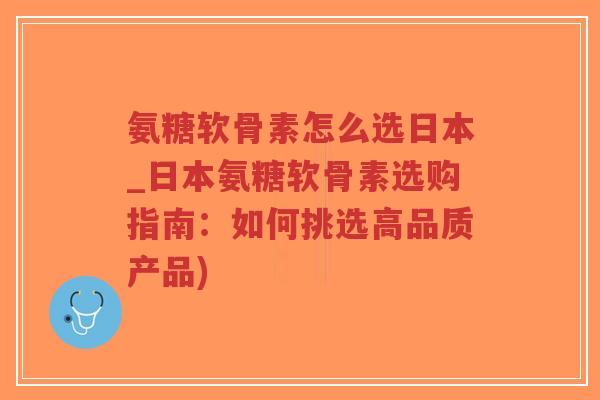 氨糖软骨素怎么选日本_日本氨糖软骨素选购指南:如何挑选高品质产品)-第1张图片-超越 氨糖软骨素怎么选日本_日本氨糖软骨素选购指南:如何挑选高品质产品)-第1张图片-超越