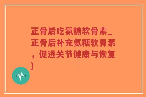 正骨后吃氨糖软骨素_正骨后补充氨糖软骨素,促进关节健康与恢复)-第1张图片-超越 正骨后吃氨糖软骨素_正骨后补充氨糖软骨素,促进关节健康与恢复)-第1张图片-超越