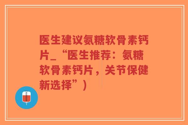 医生建议氨糖软骨素钙片_“医生推荐:氨糖软骨素钙片,关节保健新选择”)-第1张图片-超越 医生建议氨糖软骨素钙片_“医生推荐:氨糖软骨素钙片,关节保健新选择”)-第1张图片-超越