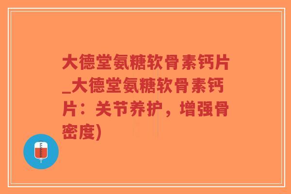 大德堂氨糖软骨素钙片_大德堂氨糖软骨素钙片:关节养护,增强骨密度)-第1张图片-超越 大德堂氨糖软骨素钙片_大德堂氨糖软骨素钙片:关节养护,增强骨密度)-第1张图片-超越
