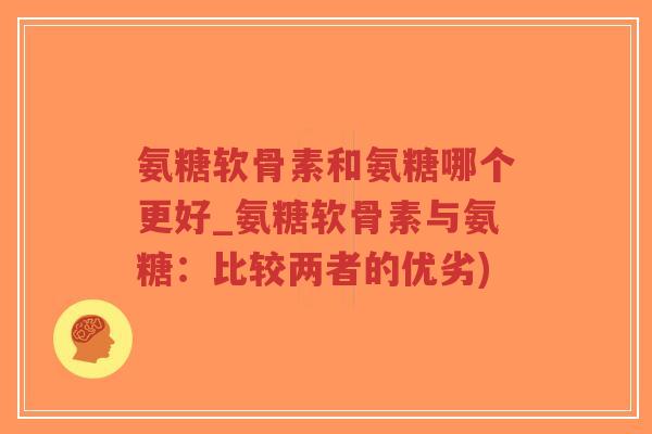 氨糖软骨素和氨糖哪个更好_氨糖软骨素与氨糖：比较两者的优劣)-第1张图片-超越