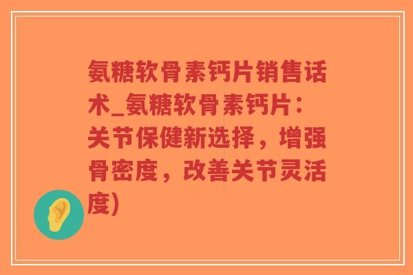 氨糖软骨素钙片销售话术_氨糖软骨素钙片:关节保健新选择,增强骨密度,改善关节灵活度)-第1张图片-超越 氨糖软骨素钙片销售话术_氨糖软骨素钙片:关节保健新选择,增强骨密度,改善关节灵活度)-第1张图片-超越