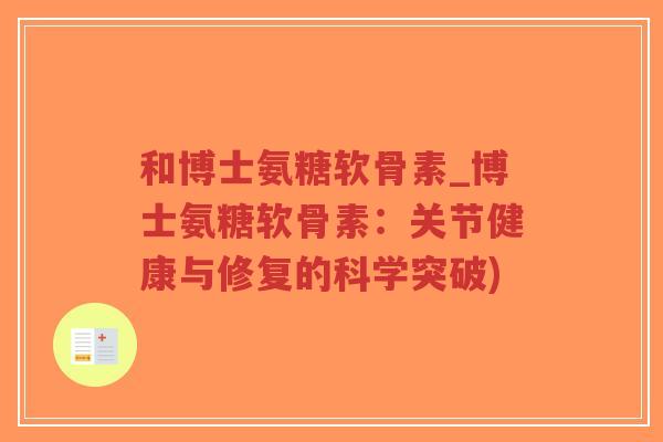 和博士氨糖软骨素_博士氨糖软骨素:关节健康与修复的科学突破)-第1张图片-超越 和博士氨糖软骨素_博士氨糖软骨素:关节健康与修复的科学突破)-第1张图片-超越