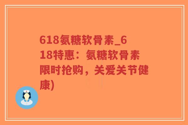 618氨糖软骨素_618特惠:氨糖软骨素限时抢购,关爱关节健康)-第1张图片-超越 618氨糖软骨素_618特惠:氨糖软骨素限时抢购,关爱关节健康)-第1张图片-超越